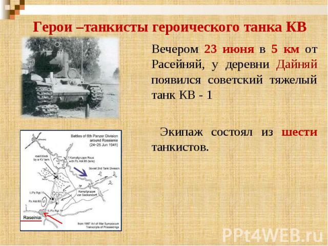 Герои –танкисты героического танка КВ Вечером 23 июня в 5 км от Расейняй, у деревни Дайняй появился советский тяжелый танк КВ - 1 Экипаж состоял из шести танкистов.