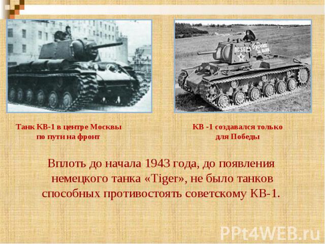 Вплоть до начала 1943 года, до появления немецкого танка «Tiger», не было танков способных противостоять советскому КВ-1.