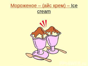 Мороженое – (айс крем) – Ice cream