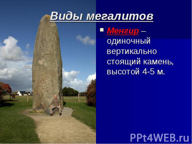 Виды мегалитов Менгир – одиночный вертикально стоящий камень, высотой 4-5 м.