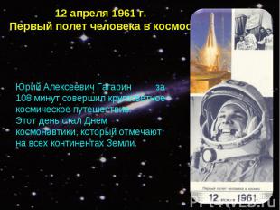 12 апреля 1961 г.Первый полет человека в космос Юрий Алексеевич Гагарин за 108 м