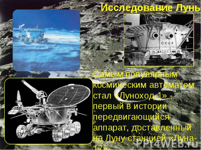 Исследование Луны Самым популярным космическим автоматом стал «Луноход-1» - первый в истории передвигающийся аппарат, доставленный на Луну станцией «Луна-17».