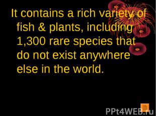 It contains a rich variety of fish & plants, including 1,300 rare species that d