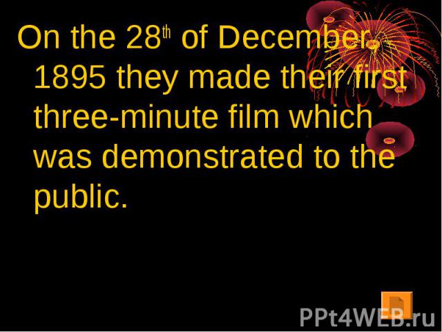 On the 28th of December, 1895 they made their first three-minute film which was demonstrated to the public.
