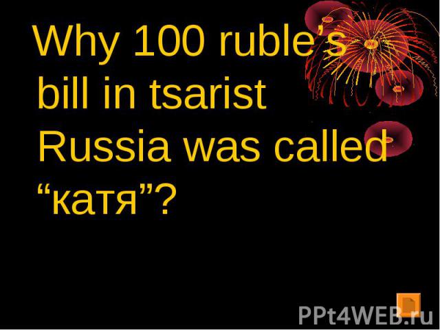 Why 100 ruble’s bill in tsarist Russia was called “катя”?