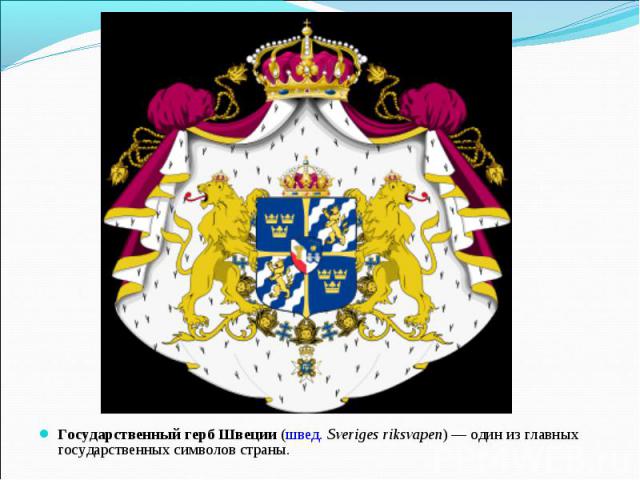 Государственный герб Швеции (швед. Sveriges riksvapen) — один из главных государственных символов страны.