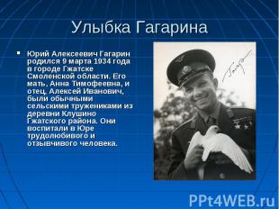 Улыбка Гагарина Юрий Алексеевич Гагарин родился 9 марта 1934 года в городе Гжатс