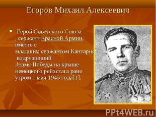 Егоров Михаил Алексеевич  Герой Советского Союза, сержант Красной Армии, вместе
