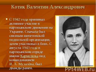 Котик Валентин Александрович С 1942 года принимал активное участие в партизанско