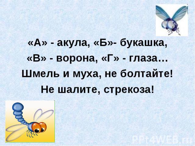 «А» - акула, «Б»- букашка,«В» - ворона, «Г» - глаза…Шмель и муха, не болтайте!Не шалите, стрекоза!