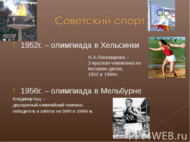 Советский спорт 1952г. – олимпиада в ХельсинкиН.А.Пономарева – 2-кратная чемпионка по метанию диска, 1952 и 1960гг.1956г. – олимпиада в МельбурнеВладимир Куц —двухкратный олимпийский чемпион,победитель в забегах на 5000 и 10000 м.
