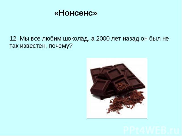«Нонсенс»12. Мы все любим шоколад, а 2000 лет назад он был не так известен, почему?