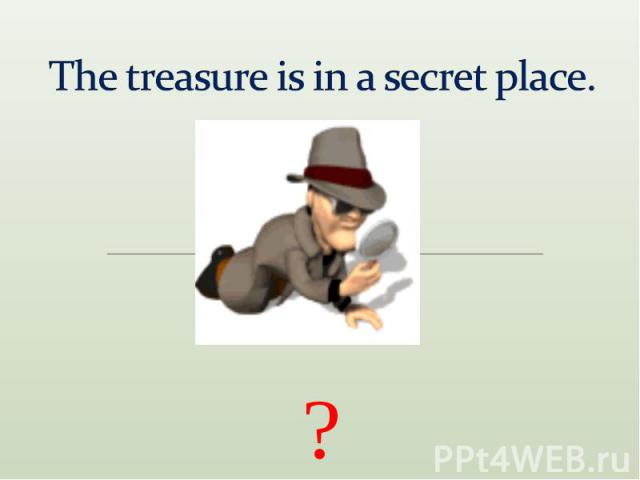 The treasure is in a secret place.