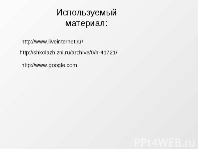 Используемый материал: http://www.liveinternet.ru/http://shkolazhizni.ru/archive/0/n-41721/http://www.google.com