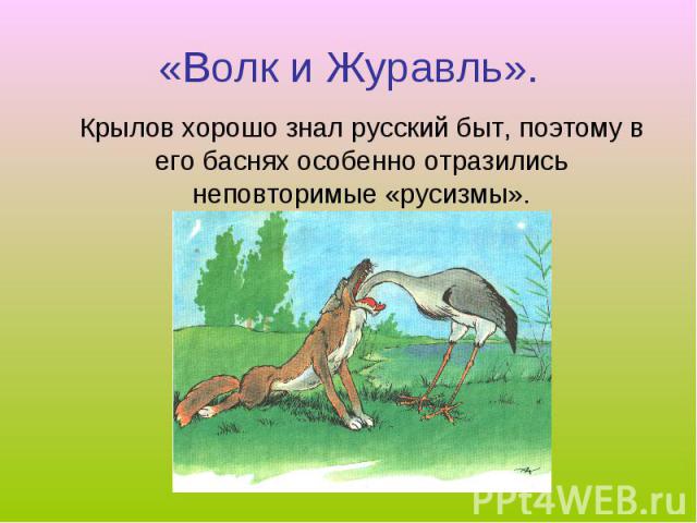«Волк и Журавль». Крылов хорошо знал русский быт, поэтому в его баснях особенно отразились неповторимые «русизмы».