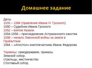 Домашнее задание Даты: 1533 – 1584 (правление Ивана IV Грозного) 1550 – Судебник