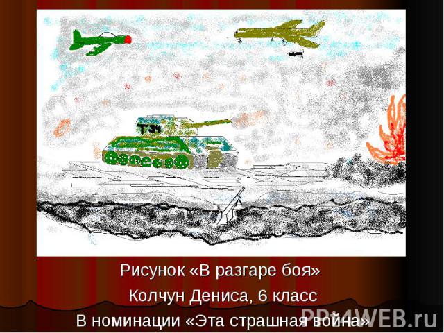 Рисунок «В разгаре боя» Колчун Дениса, 6 классВ номинации «Эта страшная война»