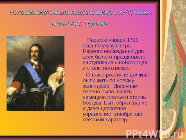  «Словесность наша явилась вдруг в XVIII веке»,- писал А.С. Пушкин         Первого января 1700 года по указу Петра Первого неожиданно для всех было отпраздновано наступление « нового года и столетнего века».       Отныне россияне должны были жить по…