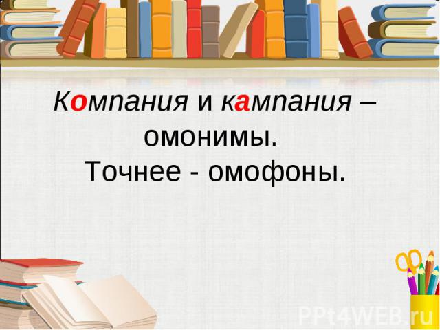 Компания и кампания – омонимы. Точнее - омофоны.