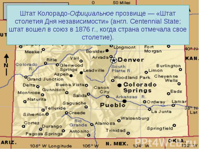 Штат Колорадо-Официальное прозвище — «Штат столетия Дня независимости» (англ. Centennial State; штат вошел в союз в 1876 г., когда страна отмечала свое столетие).