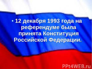 12 декабря 1993 года на референдуме была принята Конституция Российской Федераци