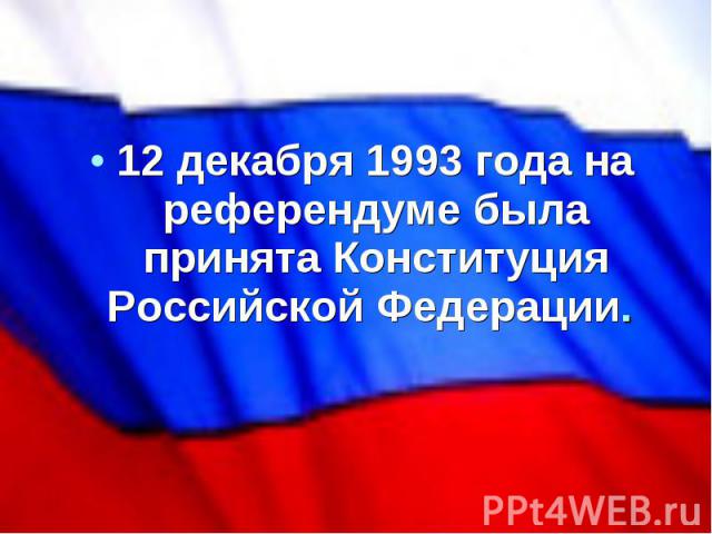 12 декабря 1993 года на референдуме была принята Конституция Российской Федерации.