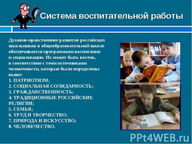 Система воспитательной работы Духовно-нравственное развитие российских школьников в общеобразовательной школе обеспечивается программами воспитания и социализации. Их может быть восемь, в соответствии с теми источниками человечности, которые были оп…