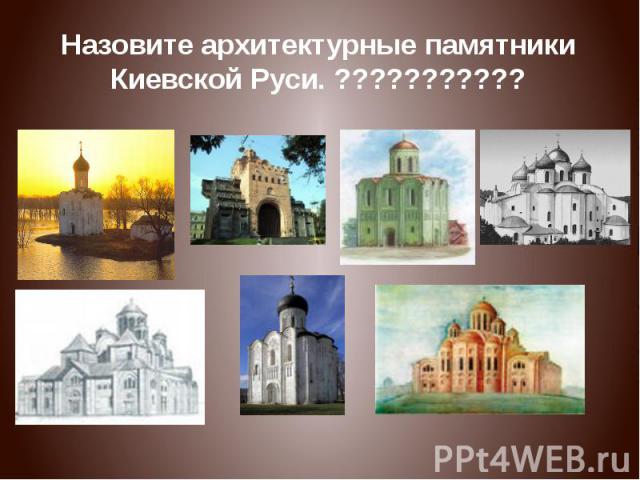 Назовите архитектурные памятники Киевской Руси. ???????????