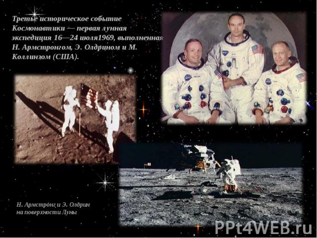 Третье историческое событие Космонавтики — первая лунная экспедиция 16—24 июля1969, выполненная Н. Армстронгом, Э. Олдрином и М. Коллинзом (США).Н. Армстронг и Э. Олдрин на поверхности Луны