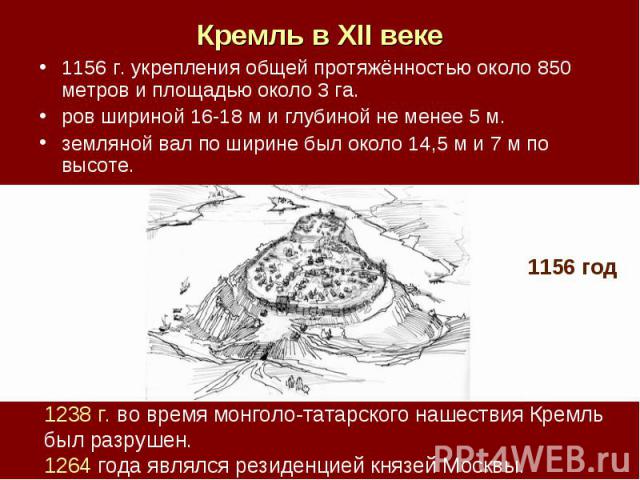 Кремль в XII веке 1156 г. укрепления общей протяжённостью около 850 метров и площадью около 3 га.ров шириной 16-18 м и глубиной не менее 5 м. земляной вал по ширине был около 14,5 м и 7 м по высоте. 1238 г. во время монголо-татарского нашествия Крем…