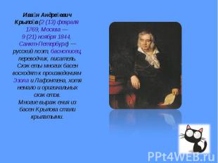 Иван Андреевич Крылов (2 (13) февраля 1769, Москва — 9 (21) ноября 1844, Санкт-П