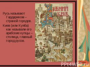 Русь называют Гардариком – страной городов.Киев (или Куяба) как называли его ара