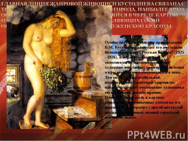 Главная линия жанровой живописи Кустодиева связана с типами и бытом провинциального города. Наиболее ярко особенности его таланта раскрываются в череде картин-изображений «красавиц», представляющих собой обобщенный, собирательный образ женской красо…