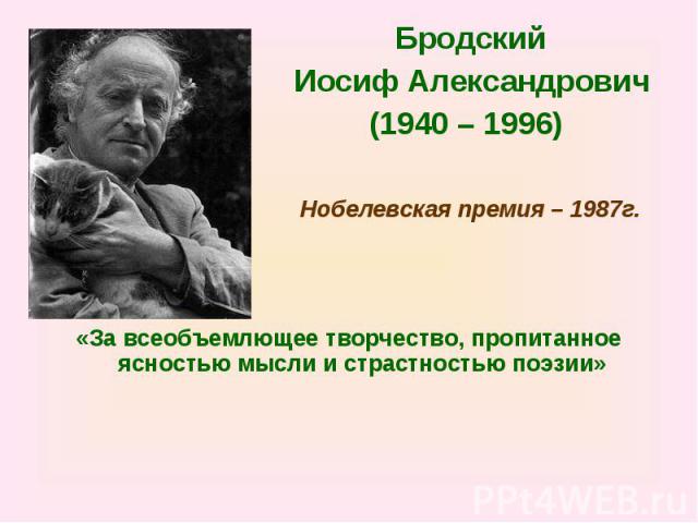 Бродский Иосиф Александрович (1940 – 1996) Нобелевская премия – 1987г.«За всеобъемлющее творчество, пропитанное ясностью мысли и страстностью поэзии»