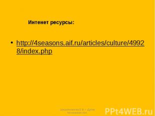 Интенет ресурсы: http://4seasons.aif.ru/articles/culture/49928/index.php