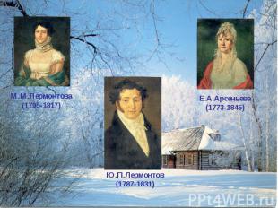 М.М.Лермонтова(1795-1817)Е.А.Арсеньева(1773-1845)Ю.П.Лермонтов(1787-1831)