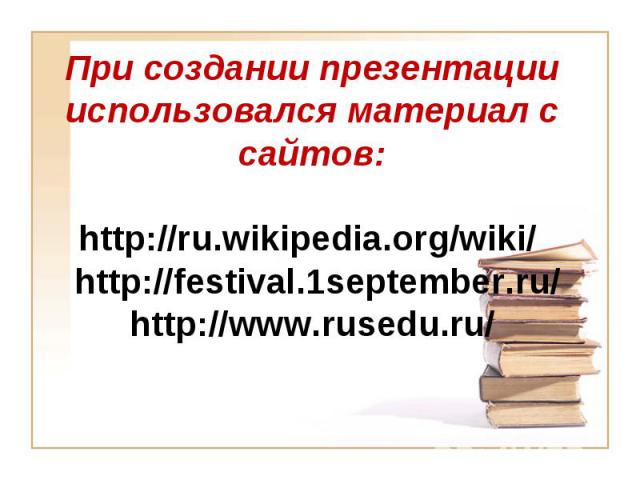 При создании презентации использовался материал с сайтов:http://ru.wikipedia.org/wiki/ http://festival.1september.ru/ http://www.rusedu.ru/