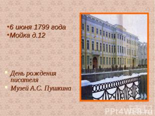 6 июня 1799 годаМойка д.12 День рождения писателяМузей А.С. Пушкина