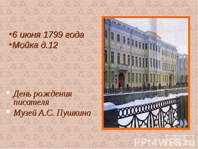 6 июня 1799 годаМойка д.12 День рождения писателяМузей А.С. Пушкина