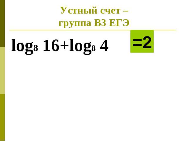 Устный счет –группа В3 ЕГЭlog8 16+log8 4