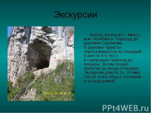 Экскурсии Выезд группы из г. Миасс, или Челябинск. Переезд до деревни Серпиевка.В деревне туристы пересаживаются на лошадей (сани по 4-5 чел.)и совершают переезд до пещеры. Затем пешую прогулку до входа в пещеру.Экскурсия длится 1ч. 20 мин.После это…