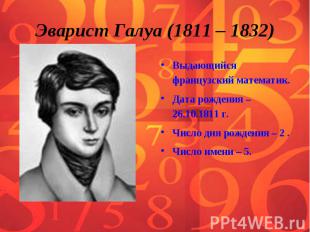 Эварист Галуа (1811 – 1832) Выдающийся французский математик. Дата рождения – 26