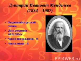 Дмитрий Иванович Менделеев (1834 – 1907) Выдающийся русский химик.Дата рождения