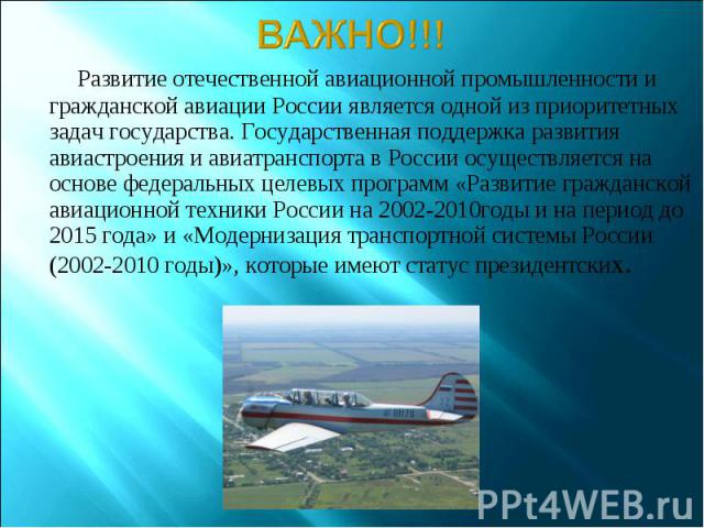 ВАЖНО!!! Развитие отечественной авиационной промышленности и гражданской авиации России является одной из приоритетных задач государства. Государственная поддержка развития авиастроения и авиатранспорта в России осуществляется на основе федеральных …