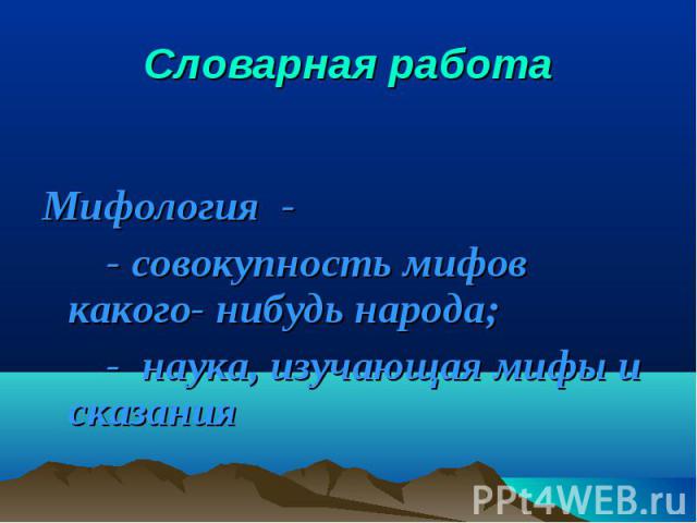 Словарная работа Мифология - - совокупность мифов какого- нибудь народа; - наука, изучающая мифы и сказания