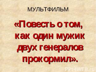 МУЛЬТФИЛЬМ «Повесть о том, как один мужик двух генералов прокормил».