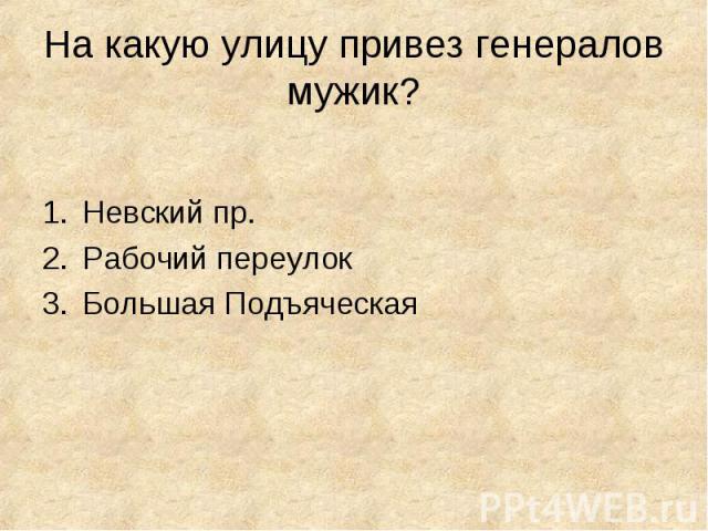 На какую улицу привез генералов мужик? Невский пр.Рабочий переулокБольшая Подъяческая