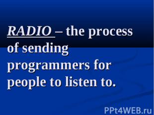 RADIO – the process of sending programmers for people to listen to.