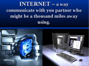 INTERNET – a way communicate with you partner who might be a thousand miles away