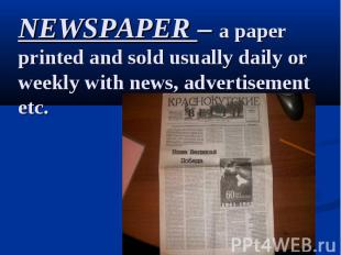 NEWSPAPER – a paper printed and sold usually daily or weekly with news, advertis